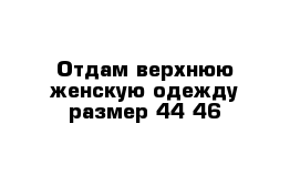 Отдам верхнюю женскую одежду размер 44-46 